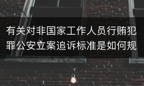 有关对非国家工作人员行贿犯罪公安立案追诉标准是如何规定