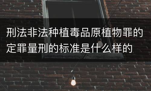 刑法非法种植毒品原植物罪的定罪量刑的标准是什么样的