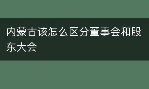 内蒙古该怎么区分董事会和股东大会