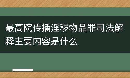 最高院传播淫秽物品罪司法解释主要内容是什么