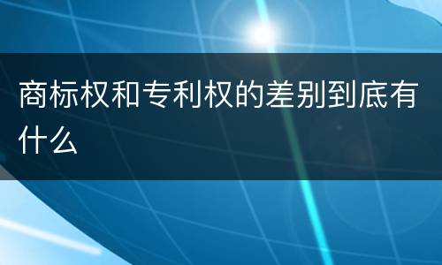 商标权和专利权的差别到底有什么