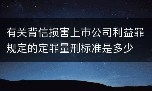 有关背信损害上市公司利益罪规定的定罪量刑标准是多少