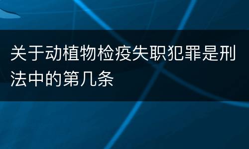 关于动植物检疫失职犯罪是刑法中的第几条