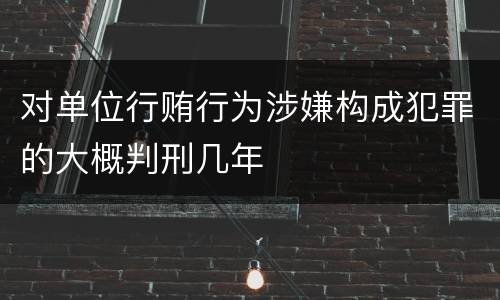 对单位行贿行为涉嫌构成犯罪的大概判刑几年