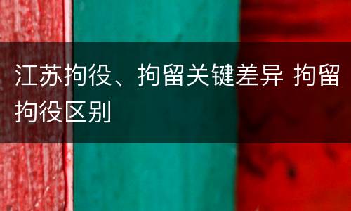 江苏拘役、拘留关键差异 拘留拘役区别