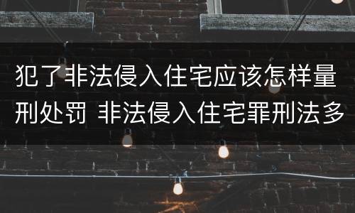 犯了非法侵入住宅应该怎样量刑处罚 非法侵入住宅罪刑法多少条
