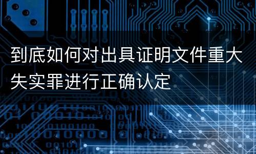 到底如何对出具证明文件重大失实罪进行正确认定