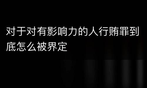 对于对有影响力的人行贿罪到底怎么被界定