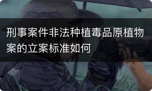 刑事案件非法种植毒品原植物案的立案标准如何