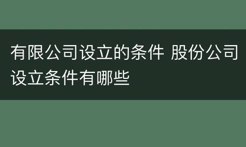 有限公司设立的条件 股份公司设立条件有哪些