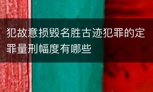 犯故意损毁名胜古迹犯罪的定罪量刑幅度有哪些