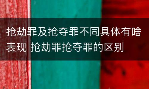 抢劫罪及抢夺罪不同具体有啥表现 抢劫罪抢夺罪的区别