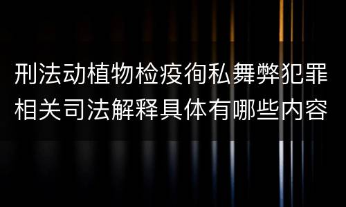 刑法动植物检疫徇私舞弊犯罪相关司法解释具体有哪些内容