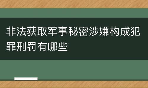 非法获取军事秘密涉嫌构成犯罪刑罚有哪些