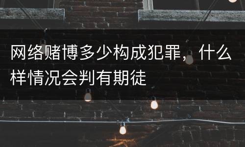 网络赌博多少构成犯罪，什么样情况会判有期徒