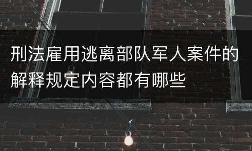 刑法雇用逃离部队军人案件的解释规定内容都有哪些