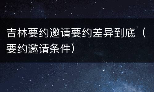 吉林要约邀请要约差异到底（要约邀请条件）