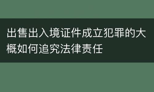 出售出入境证件成立犯罪的大概如何追究法律责任