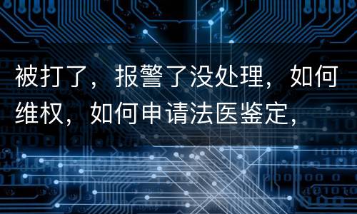 被打了，报警了没处理，如何维权，如何申请法医鉴定，