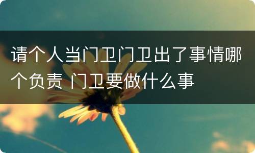 请个人当门卫门卫出了事情哪个负责 门卫要做什么事