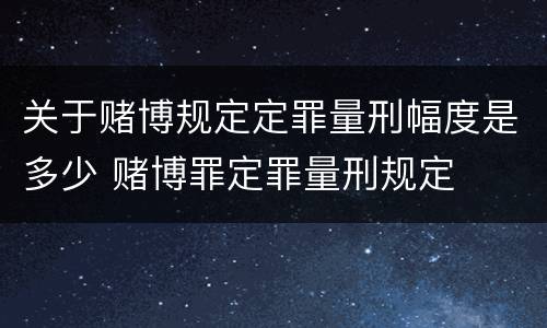 关于赌博规定定罪量刑幅度是多少 赌博罪定罪量刑规定