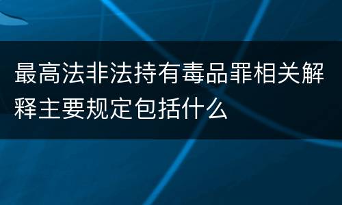 最高法非法持有毒品罪相关解释主要规定包括什么