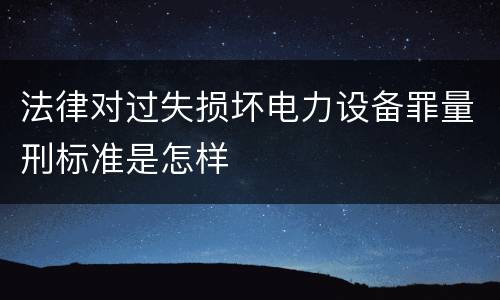 法律对过失损坏电力设备罪量刑标准是怎样