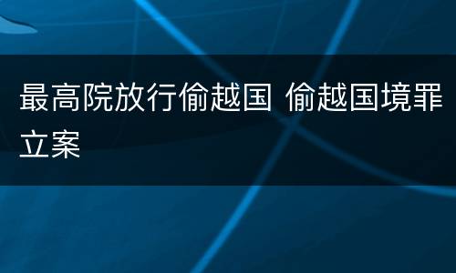 最高院放行偷越国 偷越国境罪立案