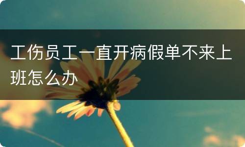 工伤员工一直开病假单不来上班怎么办