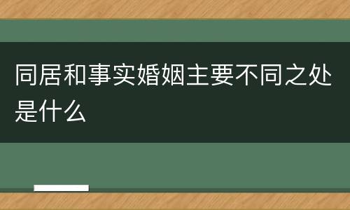 同居和事实婚姻主要不同之处是什么