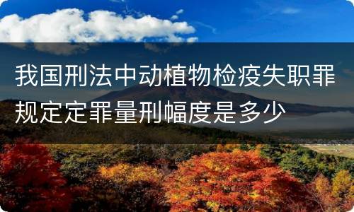 我国刑法中动植物检疫失职罪规定定罪量刑幅度是多少