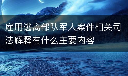 雇用逃离部队军人案件相关司法解释有什么主要内容