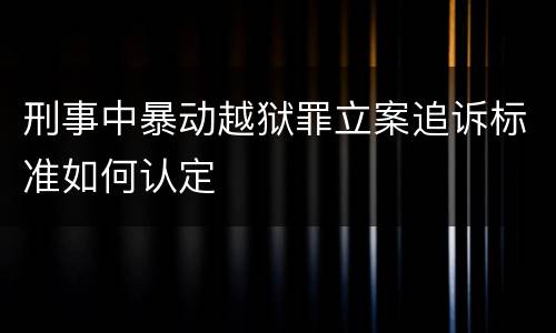刑事中暴动越狱罪立案追诉标准如何认定
