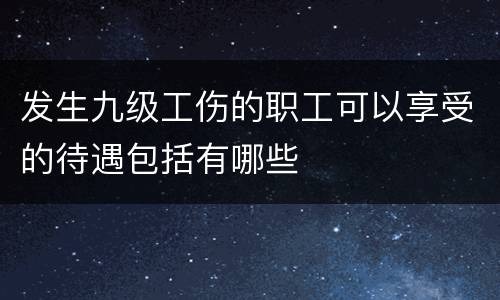 发生九级工伤的职工可以享受的待遇包括有哪些