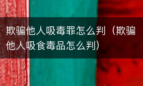 欺骗他人吸毒罪怎么判（欺骗他人吸食毒品怎么判）