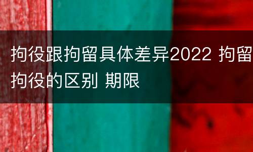 拘役跟拘留具体差异2022 拘留拘役的区别 期限