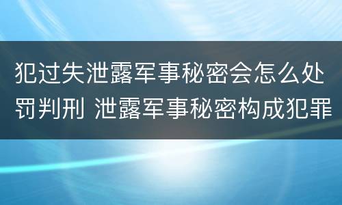 犯过失泄露军事秘密会怎么处罚判刑 泄露军事秘密构成犯罪
