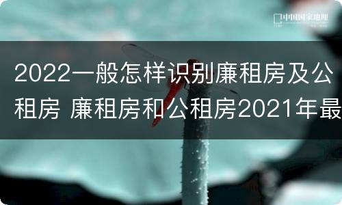 2022一般怎样识别廉租房及公租房 廉租房和公租房2021年最新通知