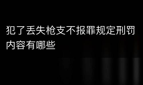 犯了丢失枪支不报罪规定刑罚内容有哪些