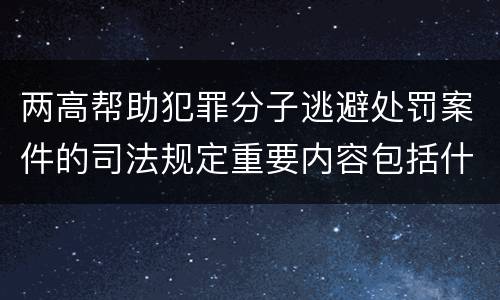 两高帮助犯罪分子逃避处罚案件的司法规定重要内容包括什么