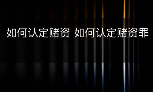如何认定赌资 如何认定赌资罪