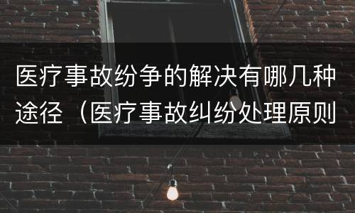 医疗事故纷争的解决有哪几种途径（医疗事故纠纷处理原则）