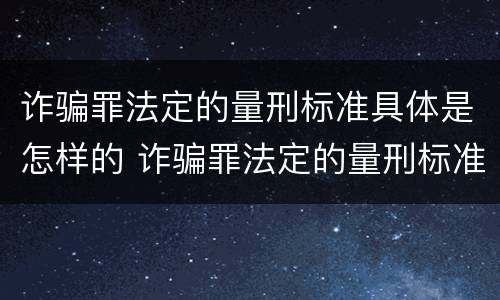 诈骗罪法定的量刑标准具体是怎样的 诈骗罪法定的量刑标准具体是怎样的呢