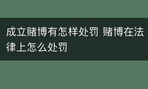 成立赌博有怎样处罚 赌博在法律上怎么处罚