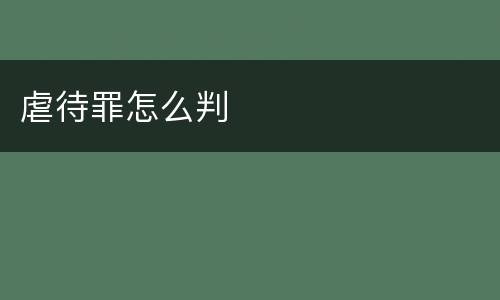 虐待罪怎么判