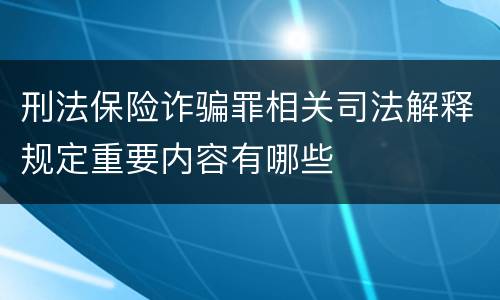 刑法保险诈骗罪相关司法解释规定重要内容有哪些