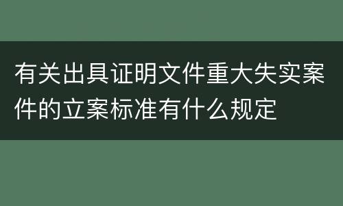 有关出具证明文件重大失实案件的立案标准有什么规定