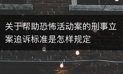 关于帮助恐怖活动案的刑事立案追诉标准是怎样规定