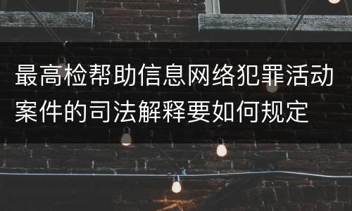 最高检帮助信息网络犯罪活动案件的司法解释要如何规定