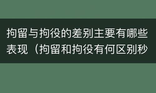 拘留与拘役的差别主要有哪些表现（拘留和拘役有何区别秒懂百科）